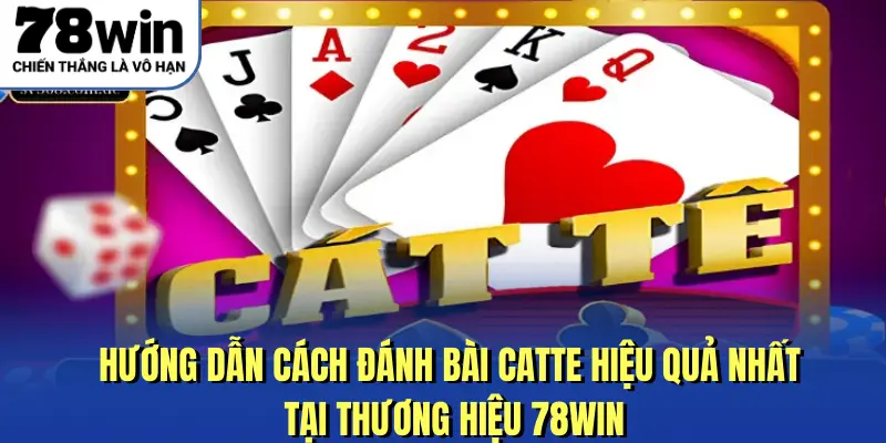 Hướng dẫn cách đánh bài catte hiệu quả nhất tại thương hiệu 78WIN