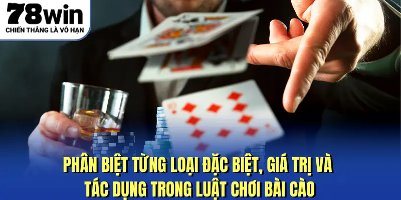 Phân biệt từng loại đặc biệt, giá trị và tác dụng trong luật chơi bài cào