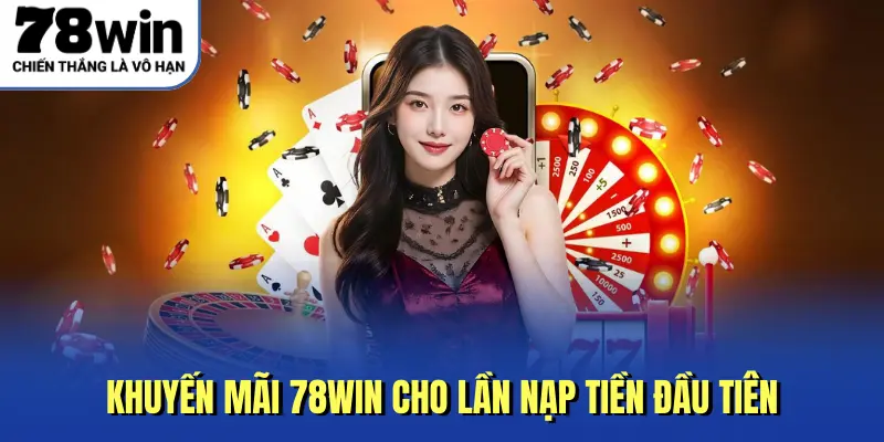 Khuyến mãi 78Win cho lần nạp tiền đầu tiên